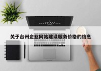 關于臺州企業網站建設服務價格的信息